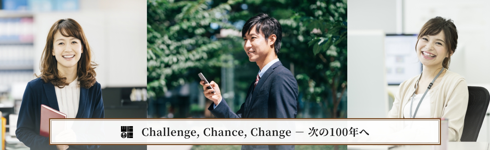 Challenge, Chance, Change - 次の100年へ